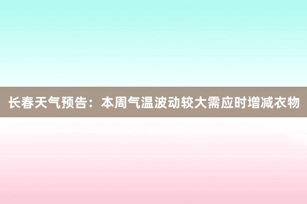 长春天气预告：本周气温波动较大需应时增减衣物